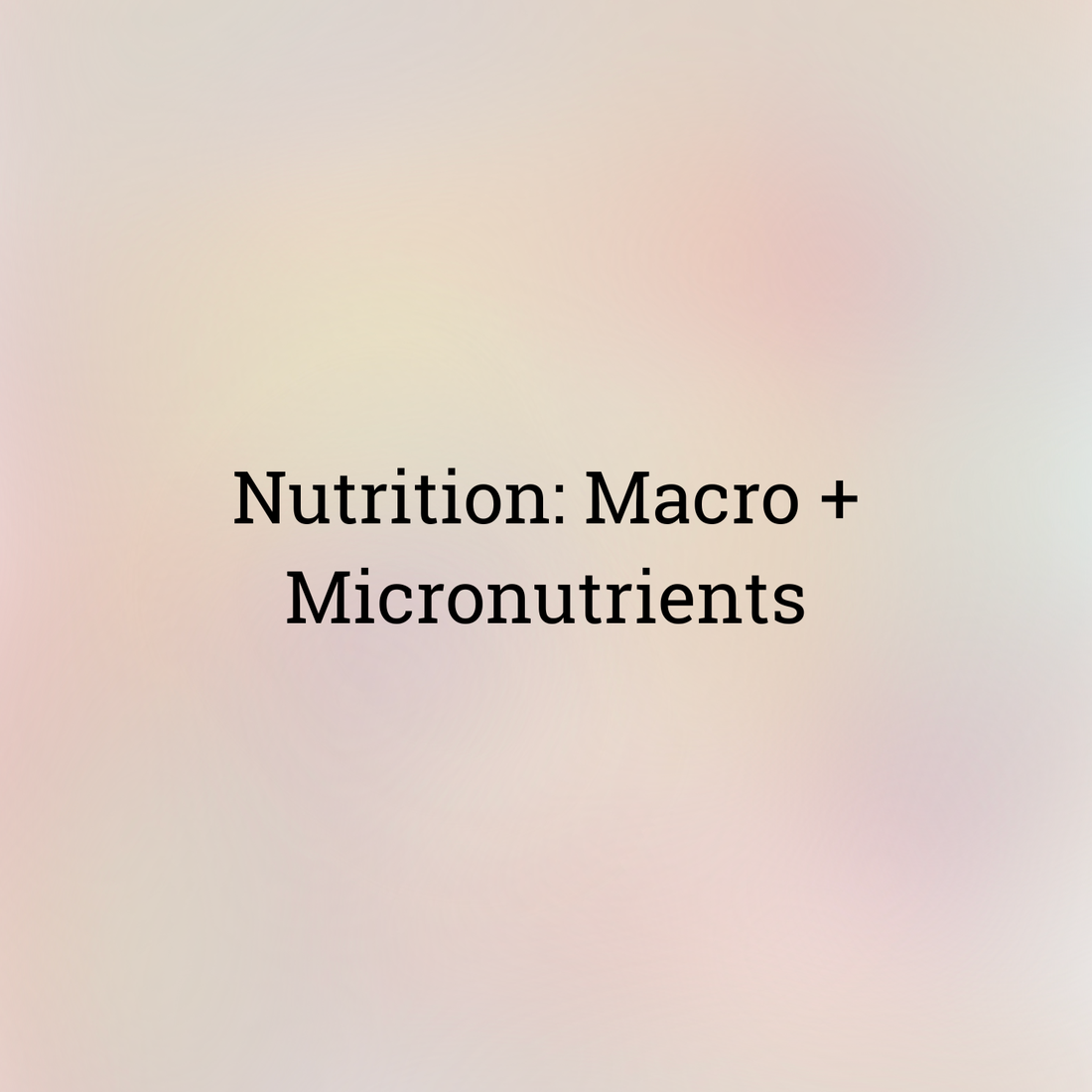 Nutrition: Macro + Micronutrients
