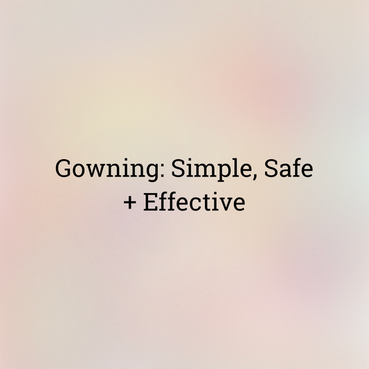 Gowning: Simple, Safe + Effective