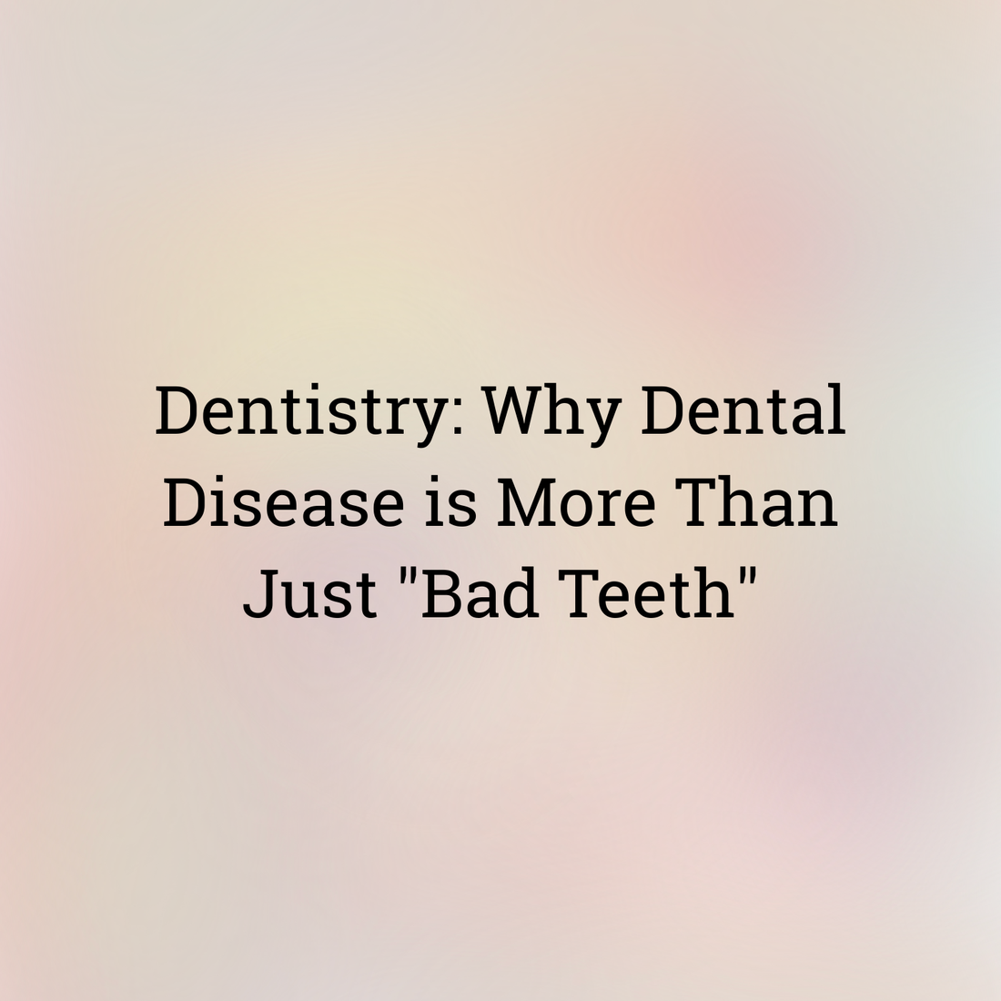 Dentistry: Why Dental Disease is More Than Just "Bad Teeth" ✨